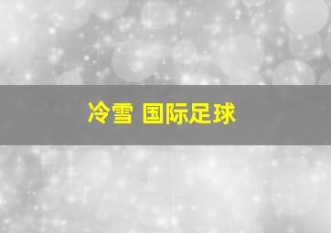 冷雪 国际足球